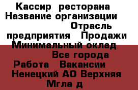 Кассир  ресторана › Название организации ­ Maximilian's › Отрасль предприятия ­ Продажи › Минимальный оклад ­ 15 000 - Все города Работа » Вакансии   . Ненецкий АО,Верхняя Мгла д.